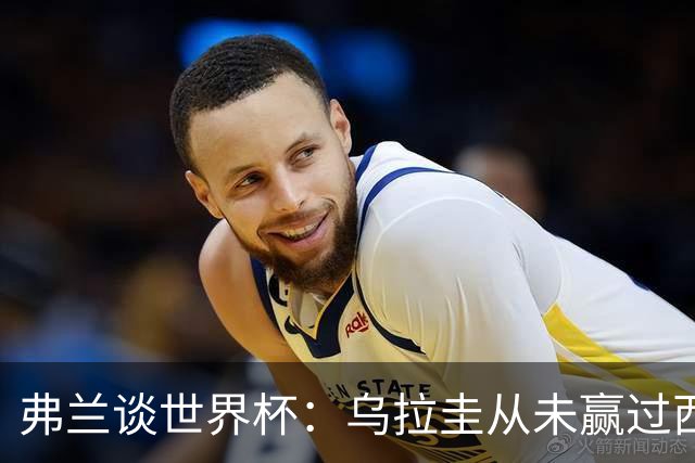 弗兰谈世界杯：乌拉圭从未赢过西班牙，但我们是令人头疼的球队